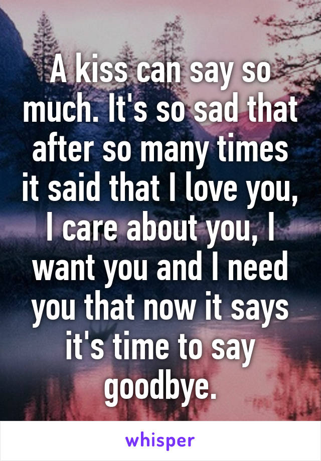 A kiss can say so much. It's so sad that after so many times it said that I love you, I care about you, I want you and I need you that now it says it's time to say goodbye.