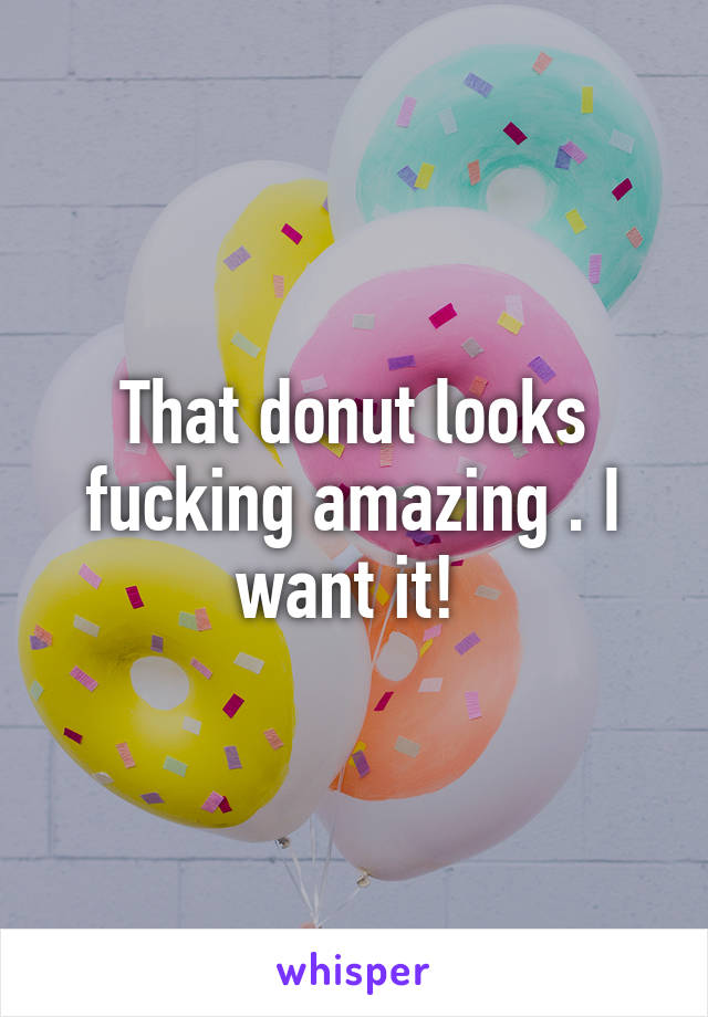 That donut looks fucking amazing . I want it! 