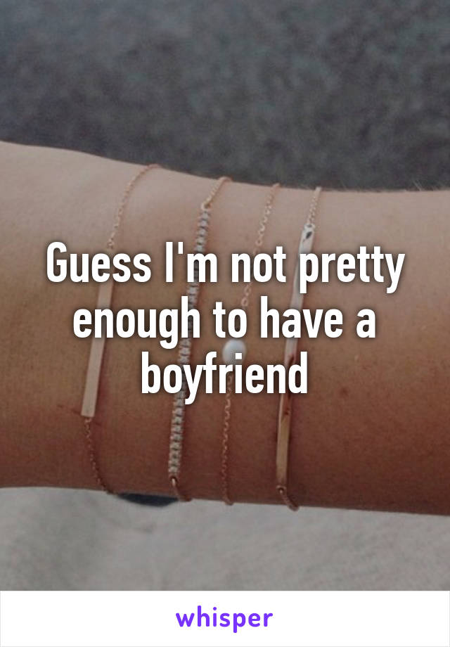 Guess I'm not pretty enough to have a boyfriend