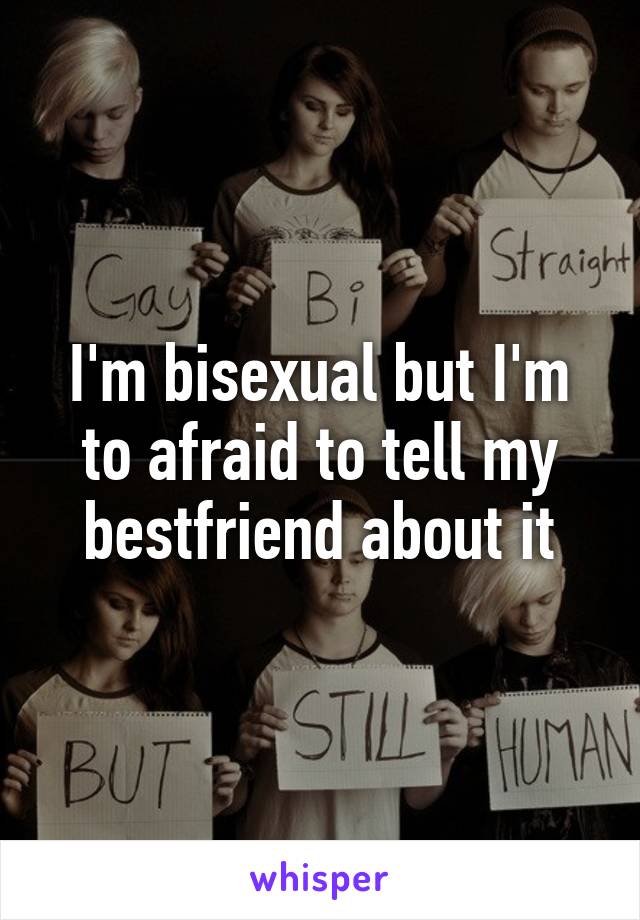 I'm bisexual but I'm to afraid to tell my bestfriend about it