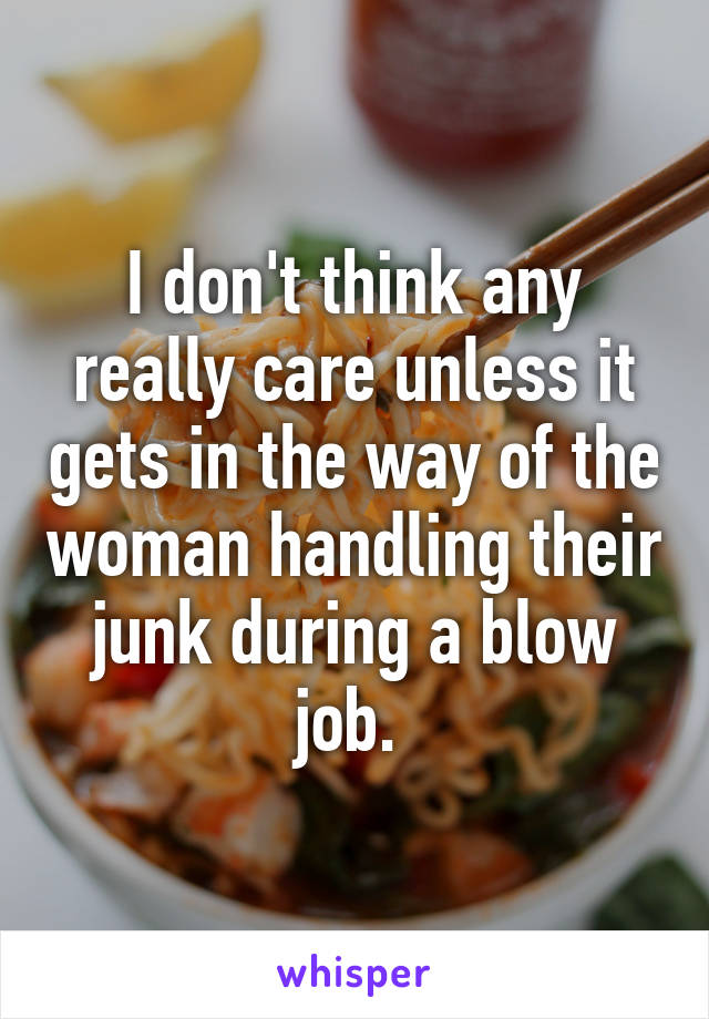 I don't think any really care unless it gets in the way of the woman handling their junk during a blow job. 