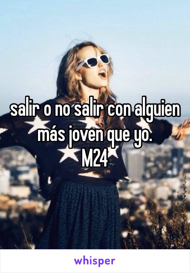 salir o no salir con alguien más joven que yo.
M24