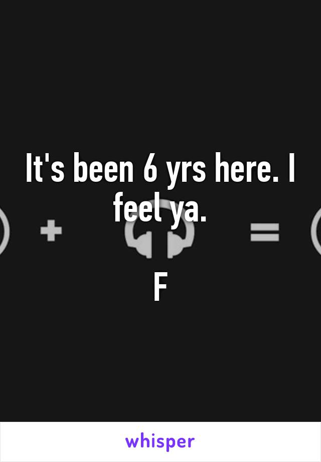 It's been 6 yrs here. I feel ya.

F