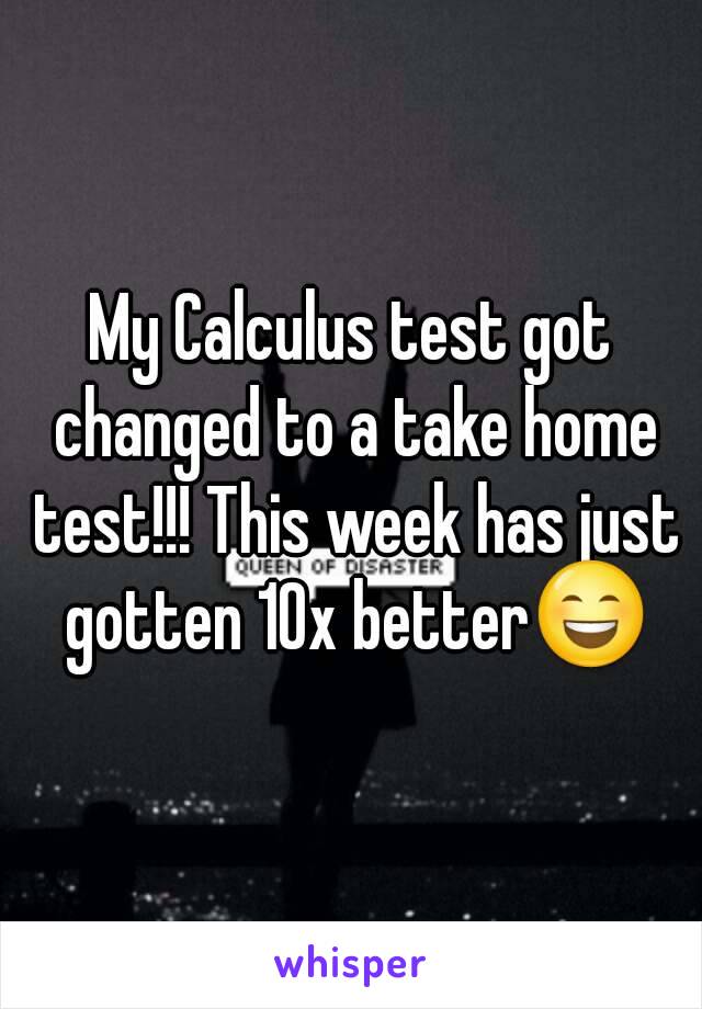 My Calculus test got changed to a take home test!!! This week has just gotten 10x better😄