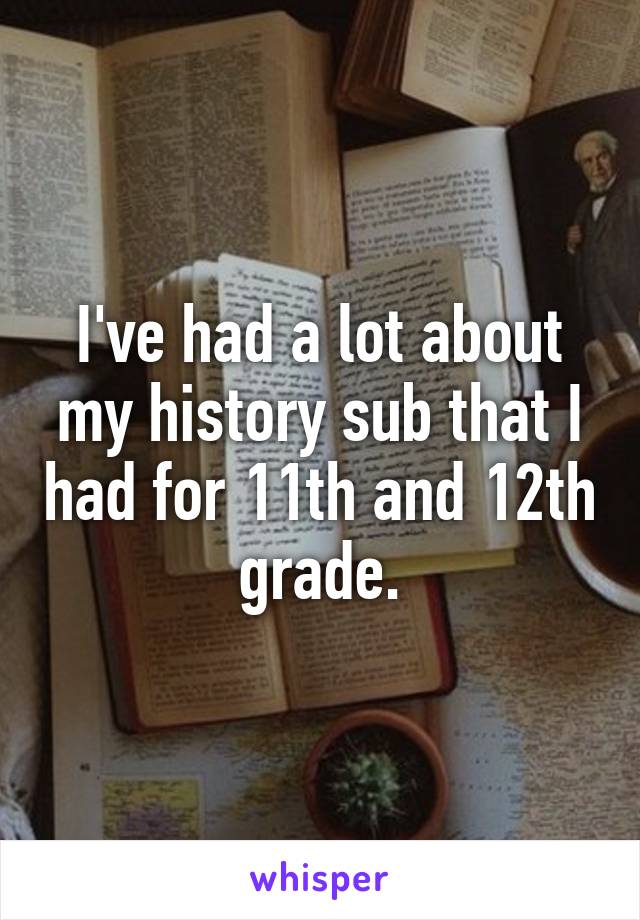 I've had a lot about my history sub that I had for 11th and 12th grade.