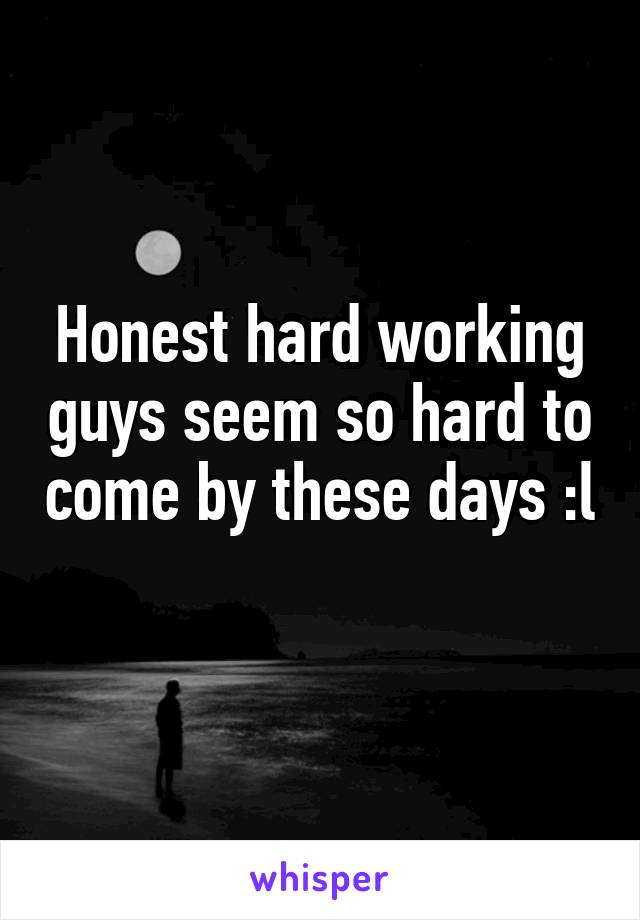 Honest hard working guys seem so hard to come by these days :l 