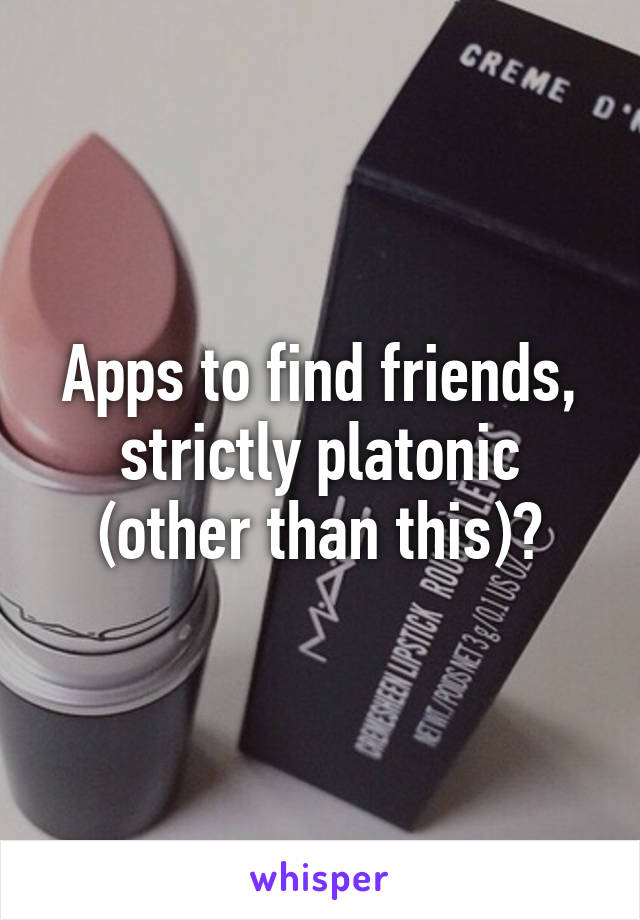 Apps to find friends, strictly platonic (other than this)?