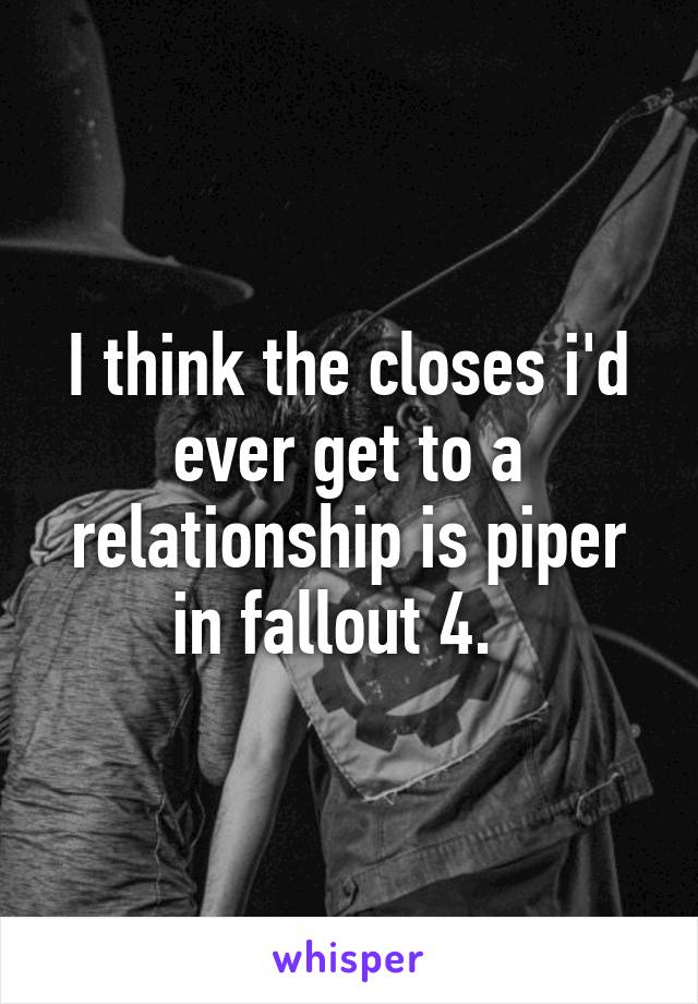 I think the closes i'd ever get to a relationship is piper in fallout 4.  