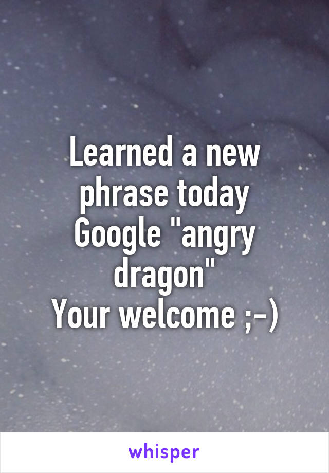 Learned a new phrase today
Google "angry dragon"
Your welcome ;-)