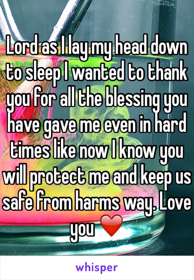 Lord as I lay my head down to sleep I wanted to thank you for all the blessing you have gave me even in hard times like now I know you will protect me and keep us safe from harms way. Love you ❤️