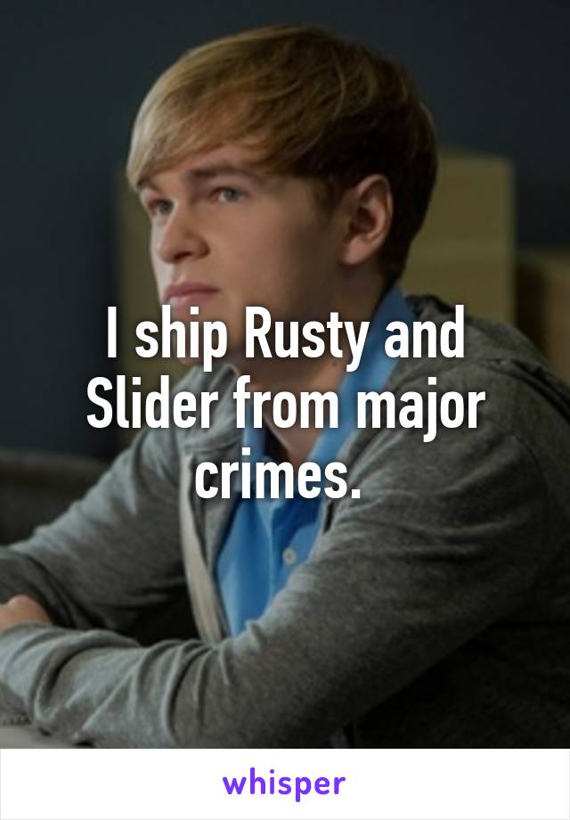 I ship Rusty and Slider from major crimes. 