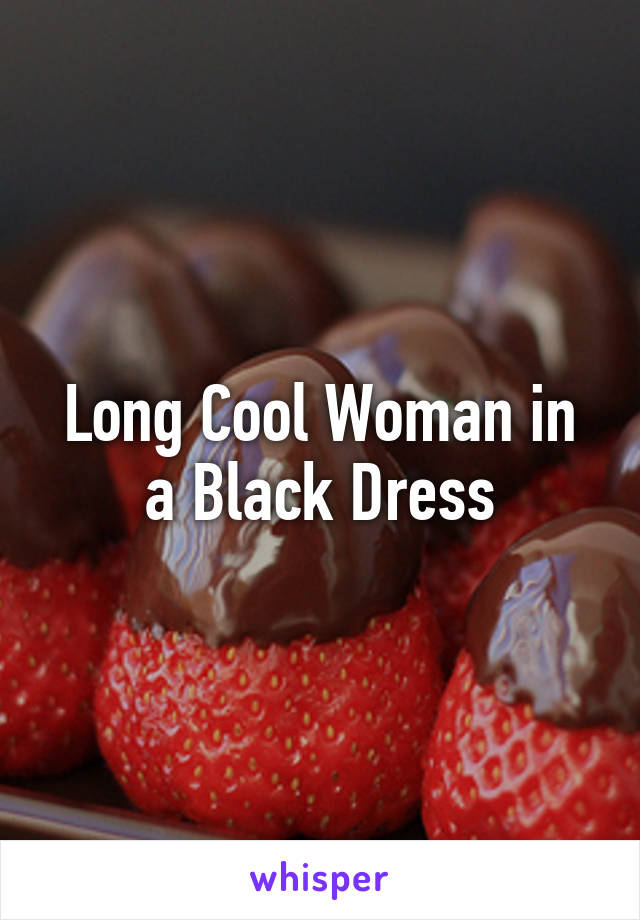 Long Cool Woman in a Black Dress