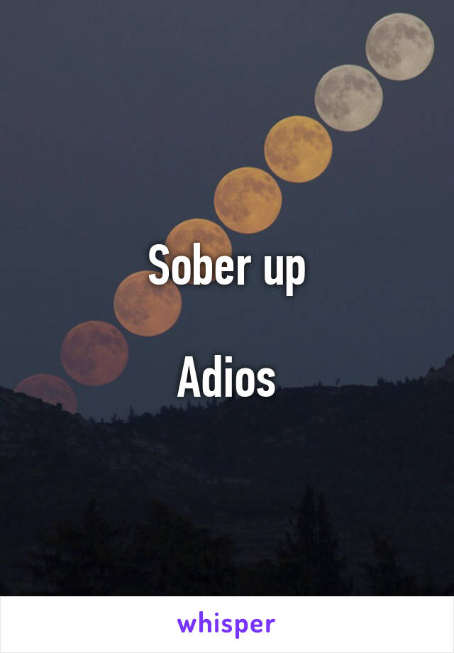 Sober up

Adios