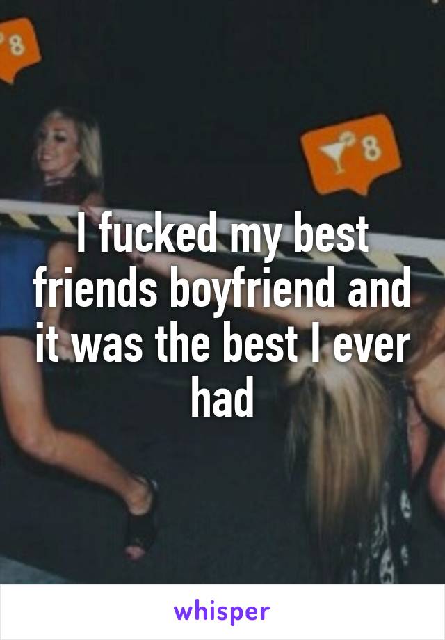 I fucked my best friends boyfriend and it was the best I ever had