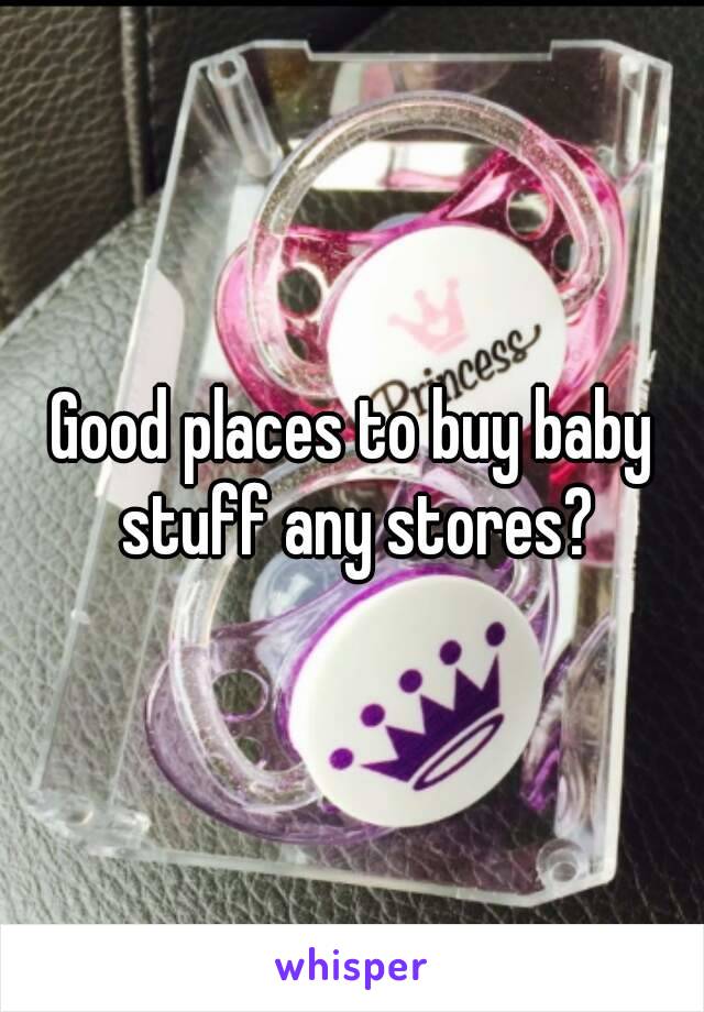 Good places to buy baby stuff any stores?