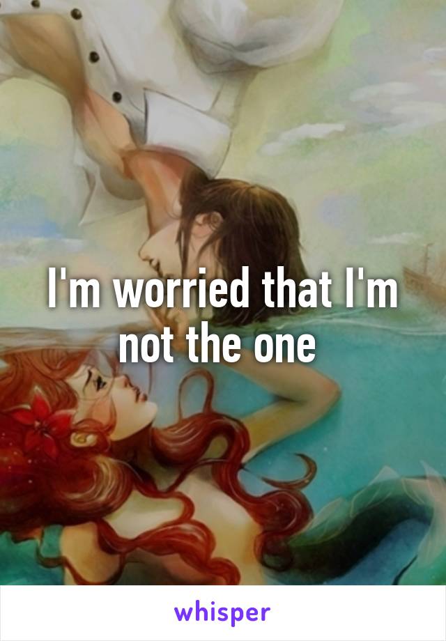 I'm worried that I'm not the one 