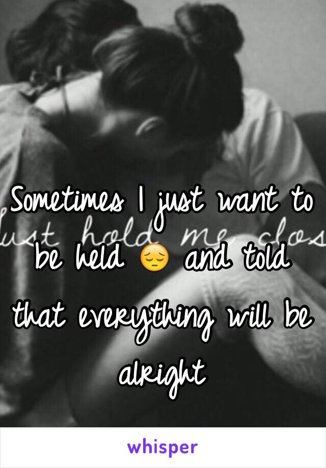 Sometimes I just want to be held 😔 and told that everything will be alright 