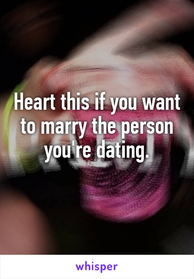 Heart this if you want to marry the person you're dating.
