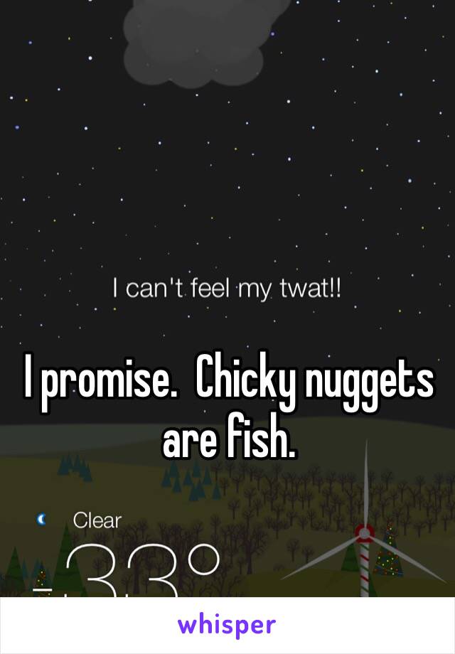 I promise.  Chicky nuggets are fish.