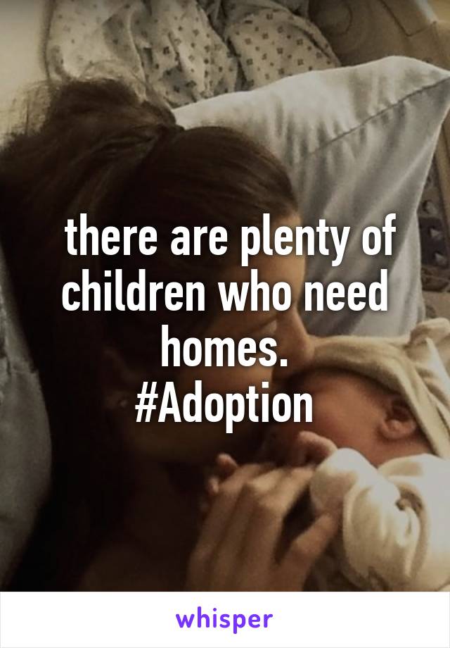  there are plenty of children who need homes.
#Adoption