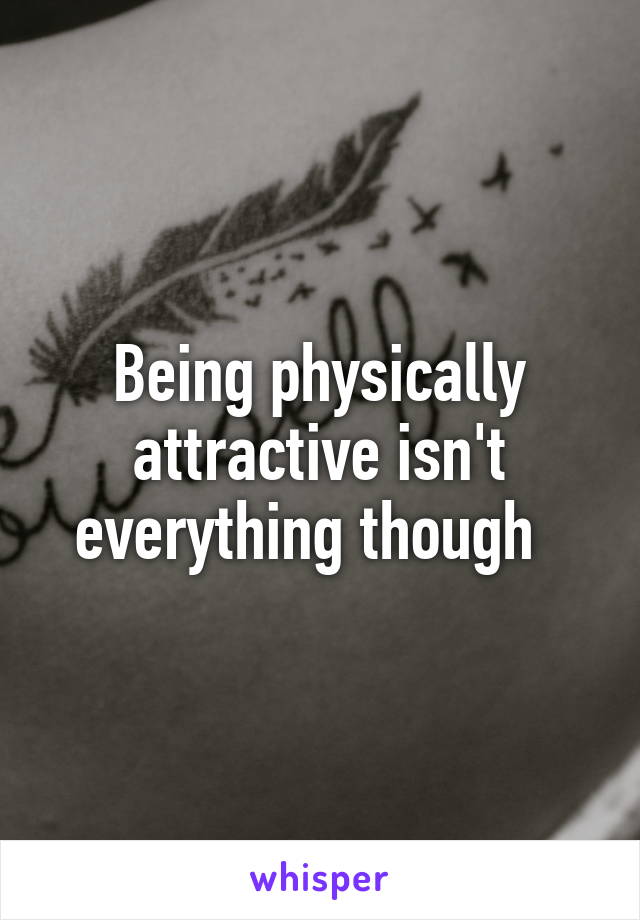 Being physically attractive isn't everything though  