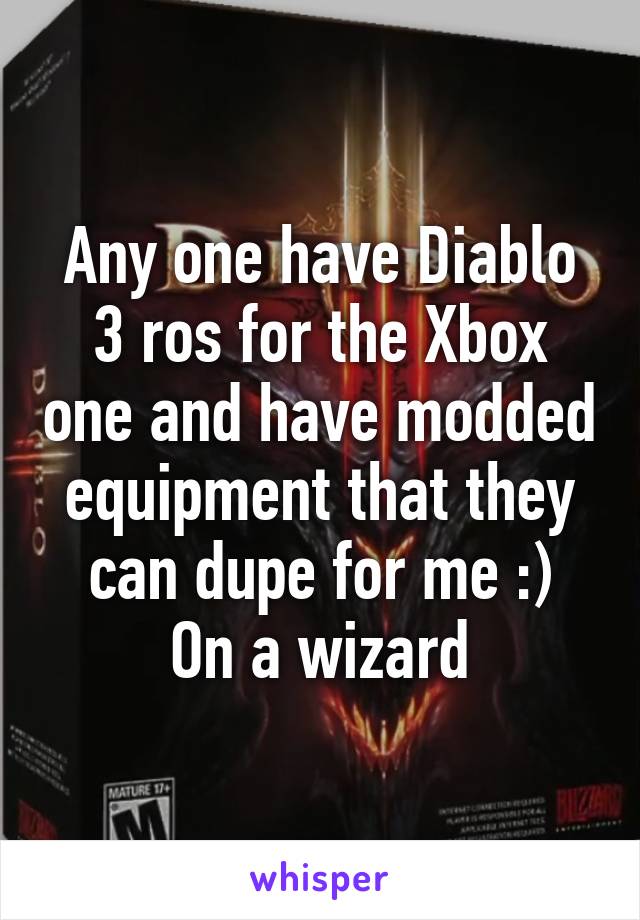 Any one have Diablo 3 ros for the Xbox one and have modded equipment that they can dupe for me :)
On a wizard