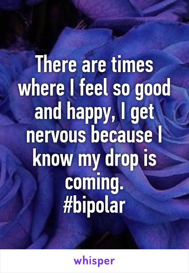 There are times where I feel so good and happy, I get nervous because I know my drop is coming.
#bipolar