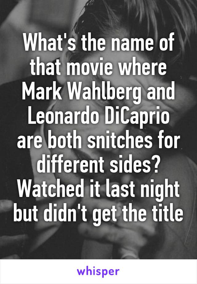 What's the name of that movie where Mark Wahlberg and Leonardo DiCaprio are both snitches for different sides? Watched it last night but didn't get the title 