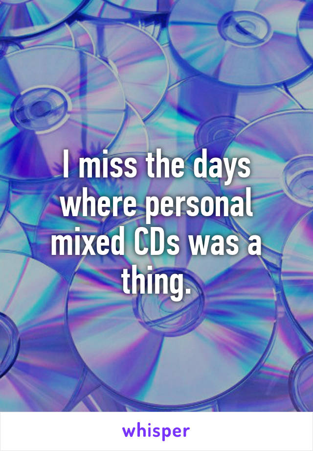 I miss the days where personal mixed CDs was a thing.