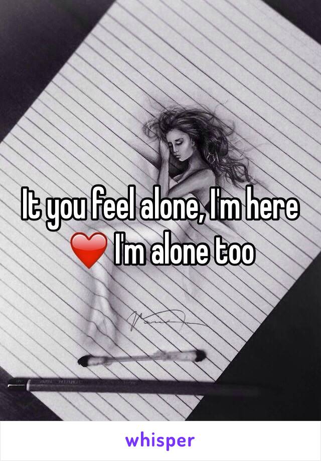 It you feel alone, I'm here ❤️ I'm alone too