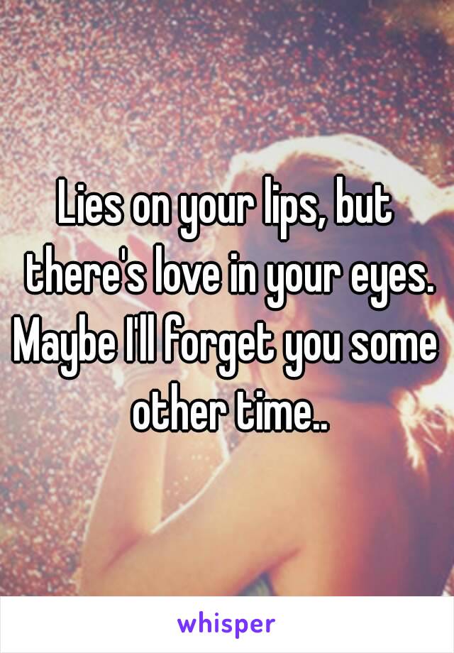 Lies on your lips, but there's love in your eyes.
Maybe I'll forget you some other time..