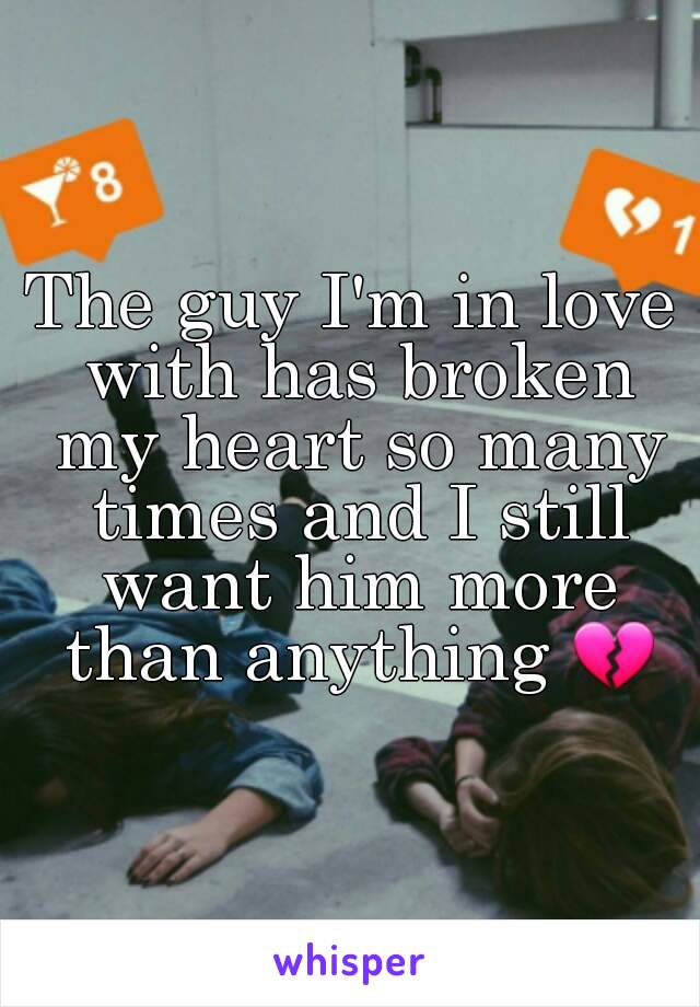 The guy I'm in love with has broken my heart so many times and I still want him more than anything 💔