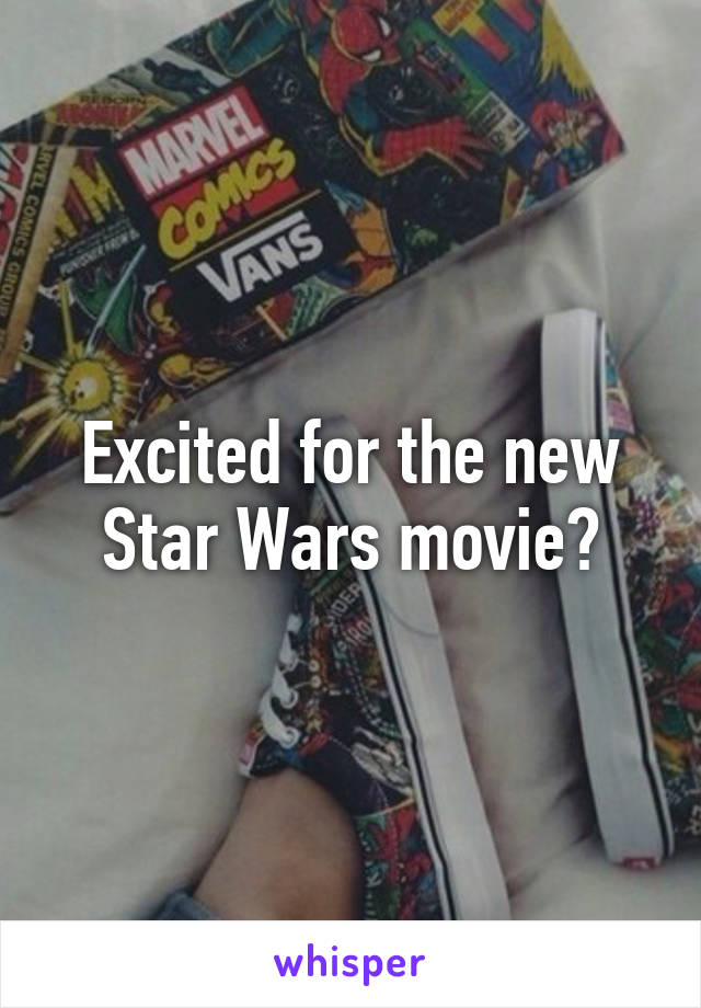 Excited for the new Star Wars movie?