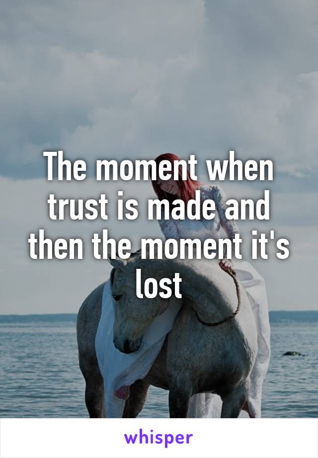 The moment when trust is made and then the moment it's lost