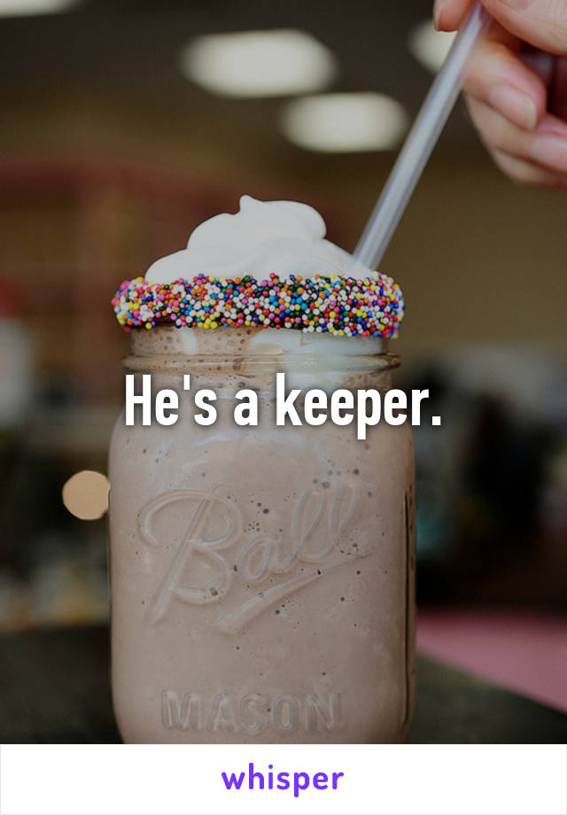 He's a keeper.