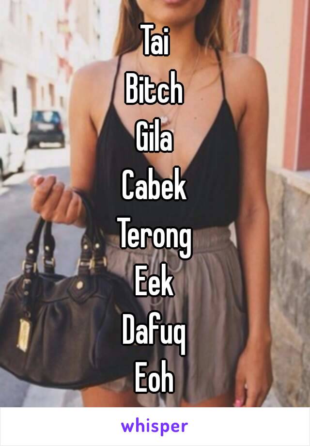 Tai
Bitch
Gila
Cabek
Terong
Eek
Dafuq
Eoh