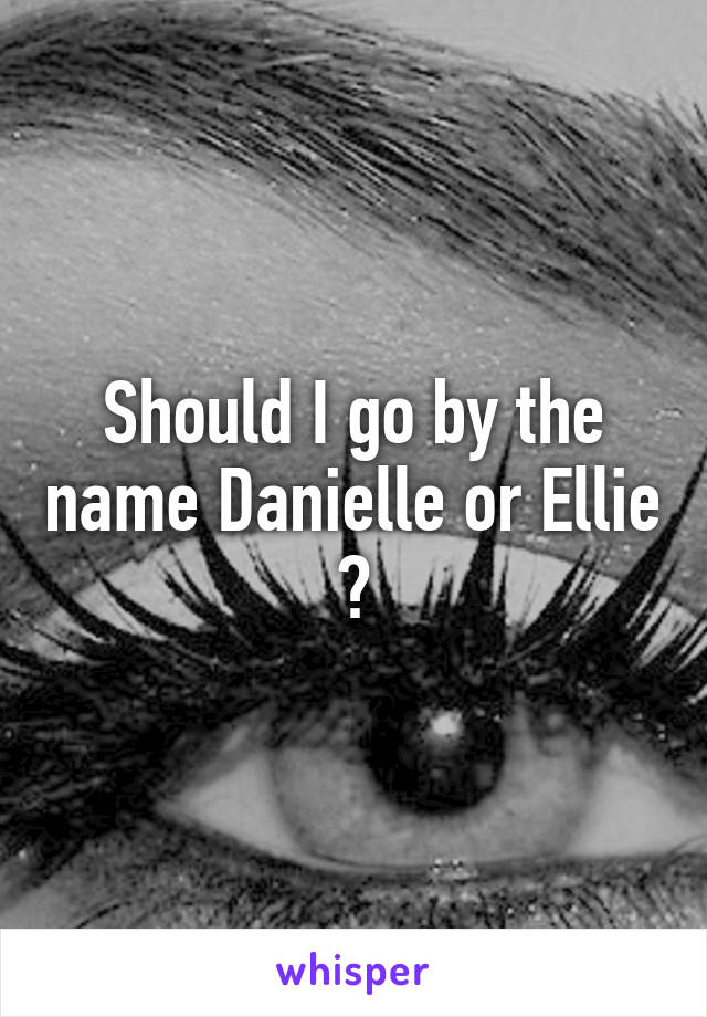 Should I go by the name Danielle or Ellie ?