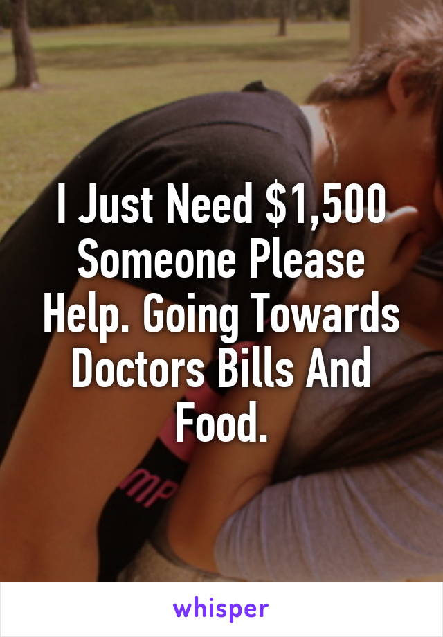 I Just Need $1,500 Someone Please Help. Going Towards Doctors Bills And Food.