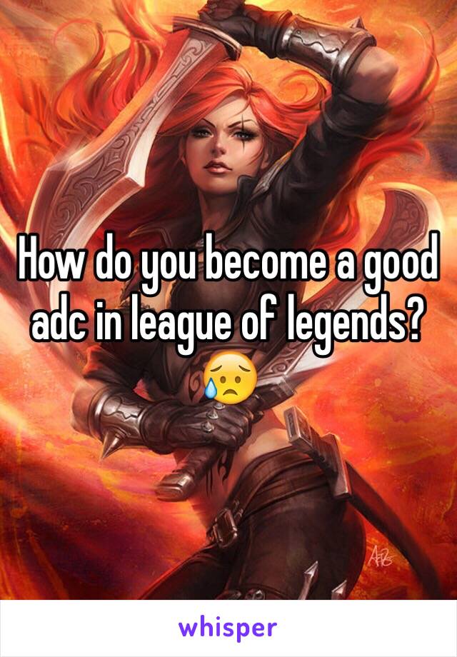 How do you become a good adc in league of legends? 😥