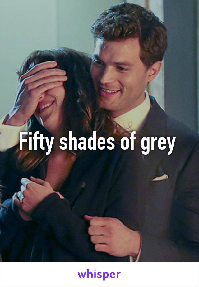 Fifty shades of grey 