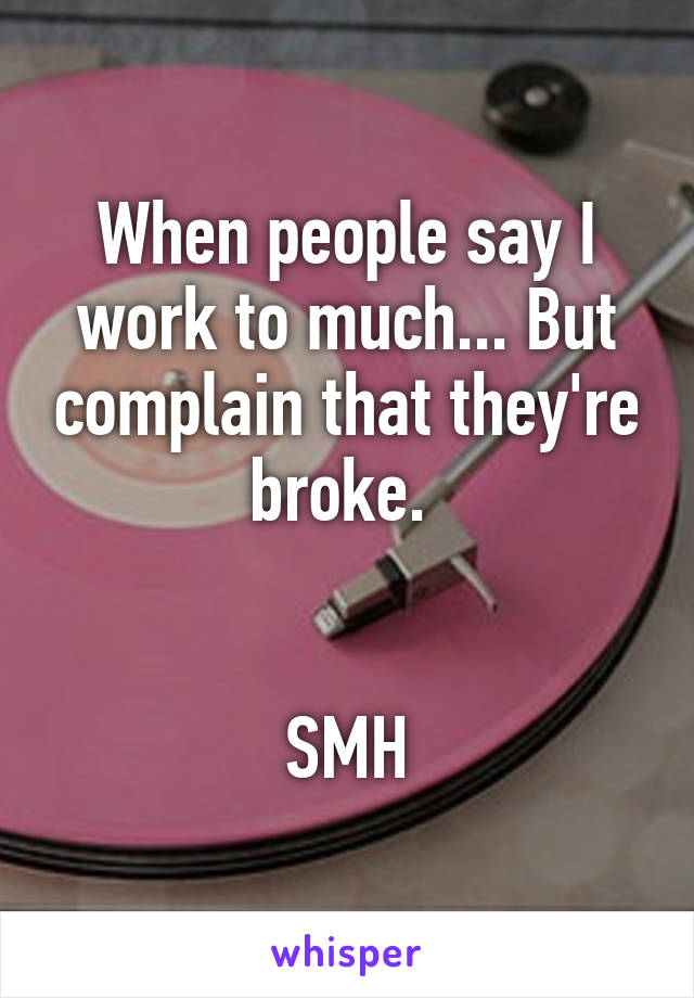 When people say I work to much... But complain that they're broke. 


SMH