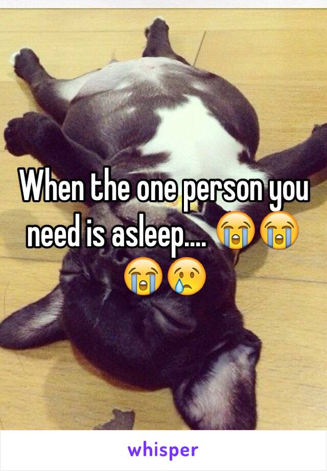 When the one person you need is asleep.... 😭😭😭😢