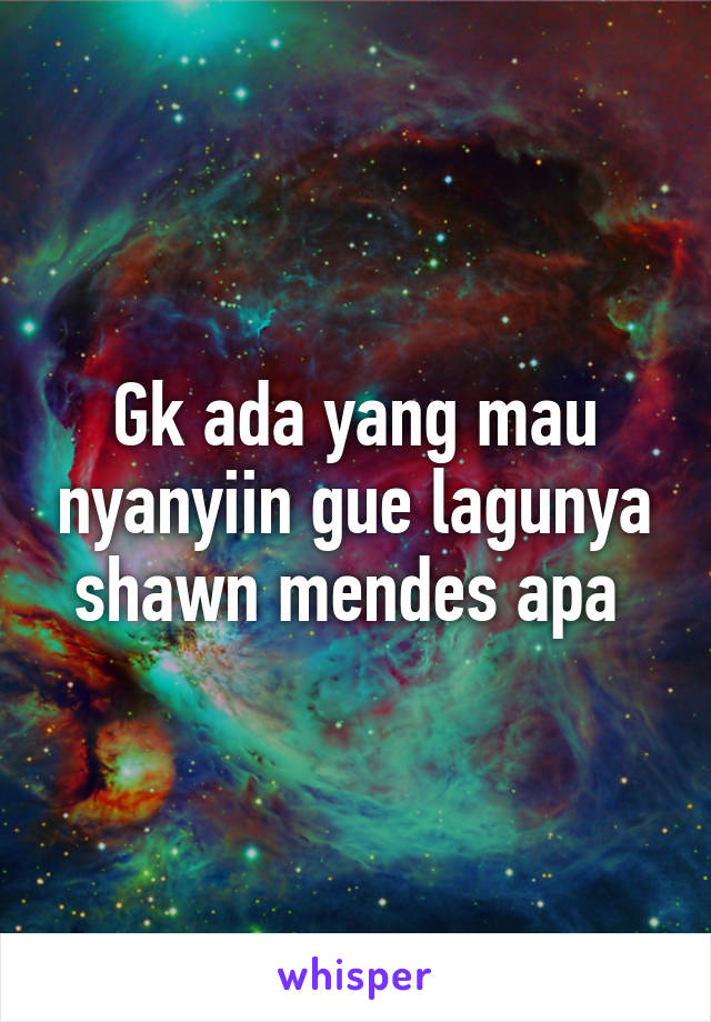 Gk ada yang mau nyanyiin gue lagunya shawn mendes apa 