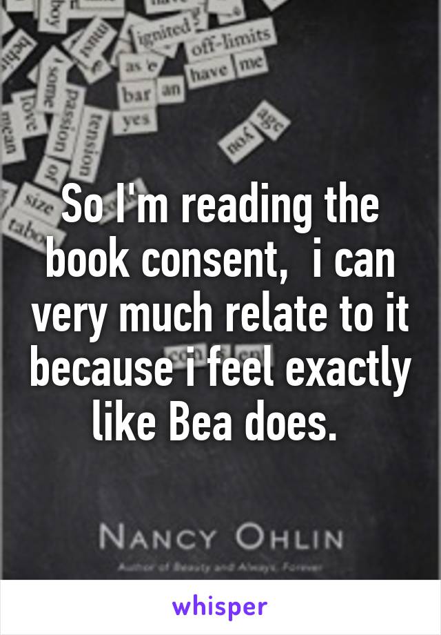 So I'm reading the book consent,  i can very much relate to it because i feel exactly like Bea does. 