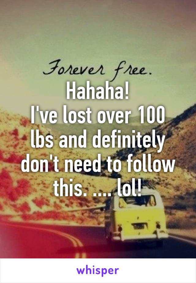 Hahaha!
I've lost over 100 lbs and definitely don't need to follow this. .... lol!