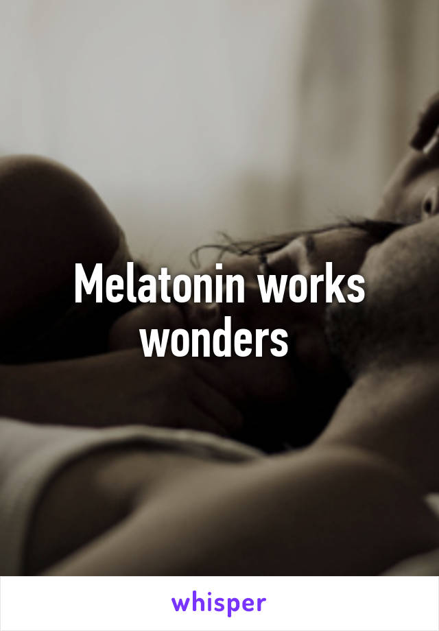 Melatonin works wonders 