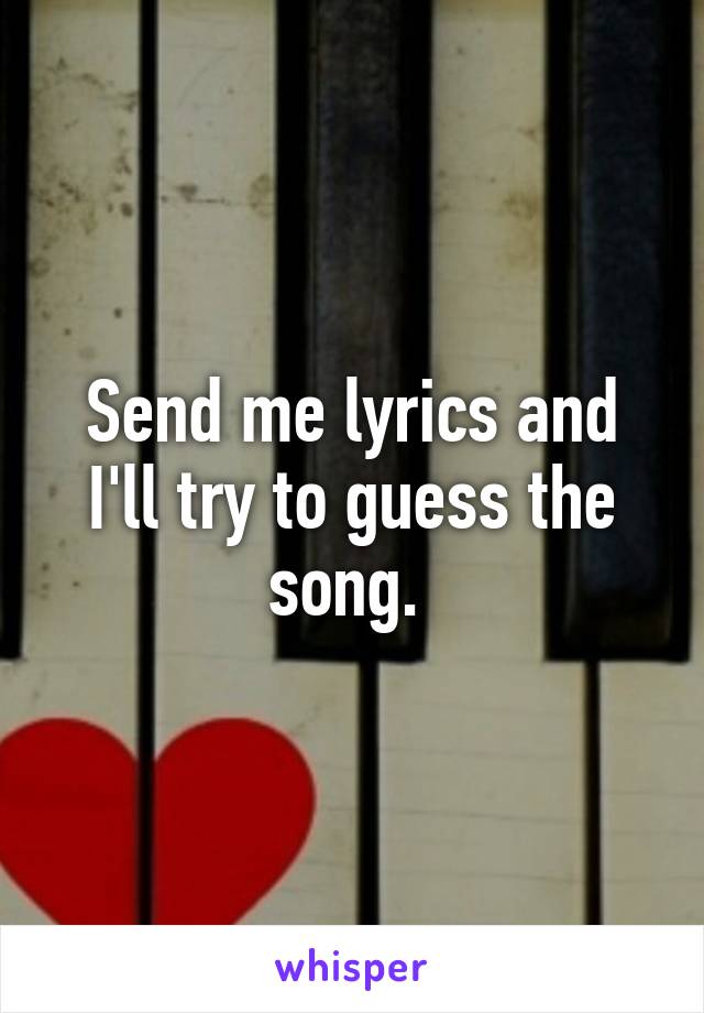 Send me lyrics and I'll try to guess the song. 