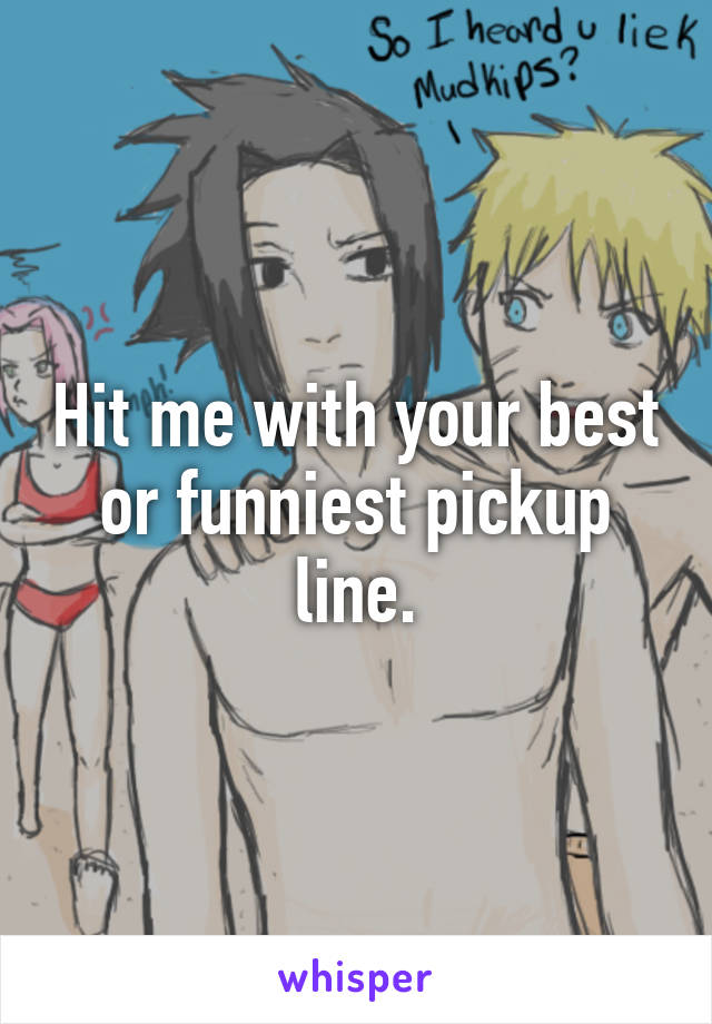 Hit me with your best or funniest pickup line.