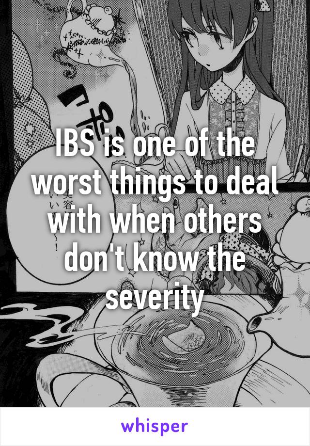 IBS is one of the worst things to deal with when others don't know the severity