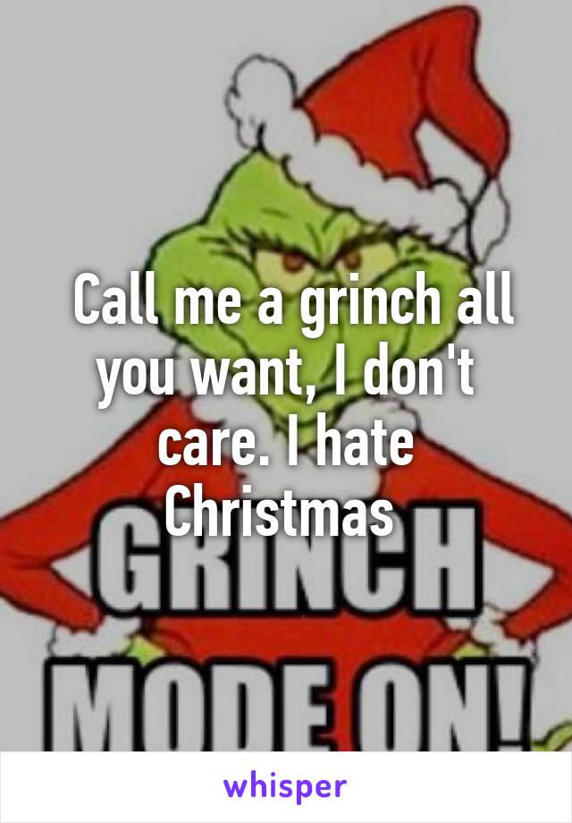  Call me a grinch all you want, I don't care. I hate Christmas 